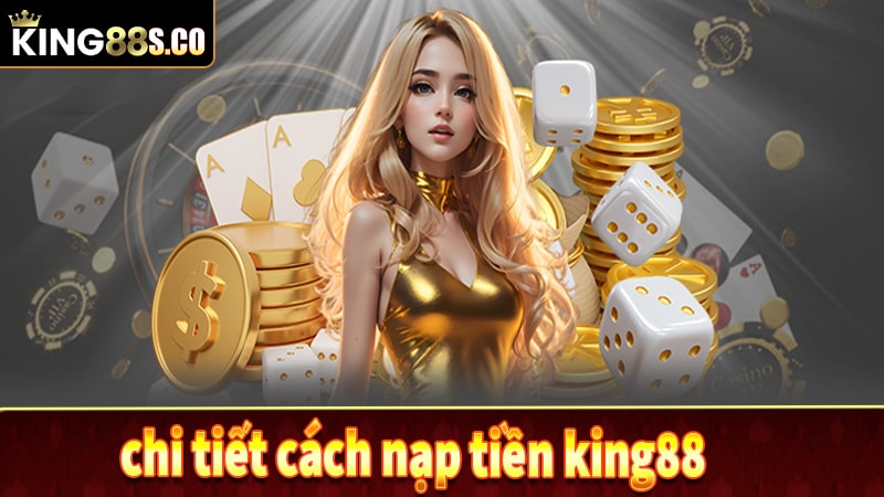 Chi tiết về cách nạp vào tài khoản nhà cái king88